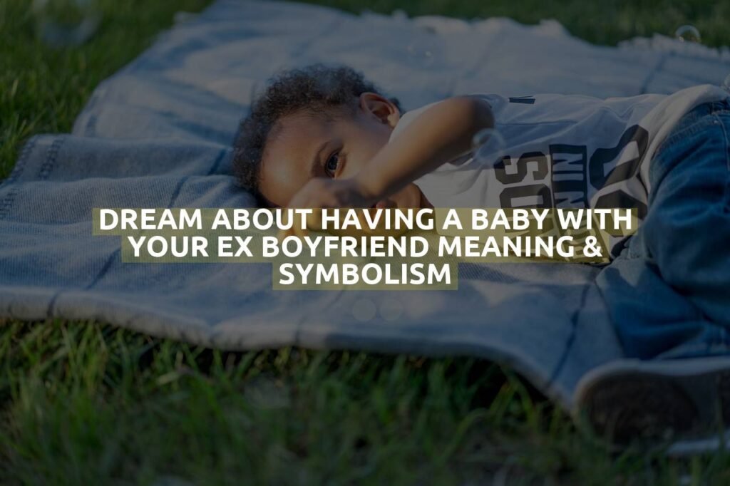 Dream About Having A Baby With Your Ex Boyfriend Meaning & Symbolism