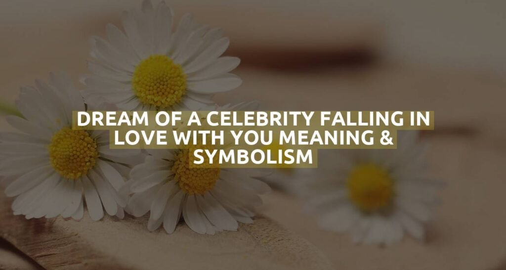 Dream Of A Celebrity Falling In Love With You Meaning & Symbolism