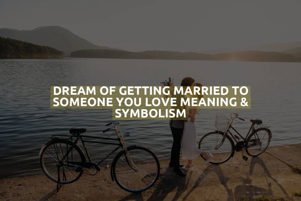 Dream Of Getting Married To Someone You Love Meaning & Symbolism