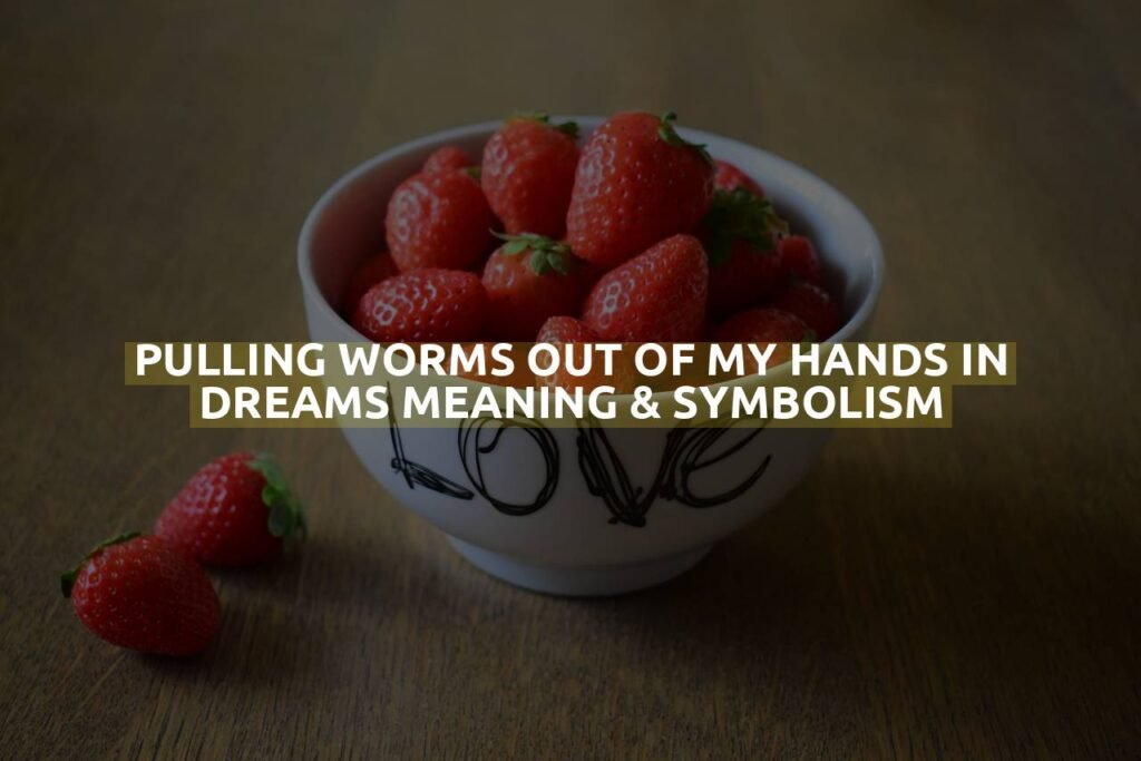 Pulling Worms Out Of My Hands In Dreams Meaning & Symbolism