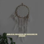 Biblical Meaning Of Hugging In Dream